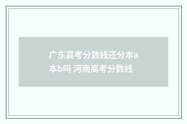 广东高考分数线还分本a本b吗 河南高考分数线