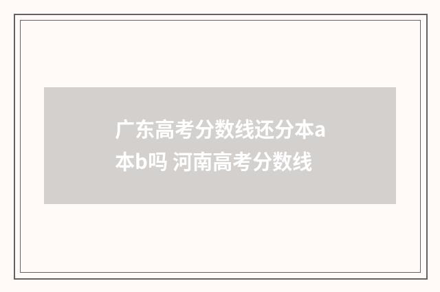 广东高考分数线还分本a本b吗 河南高考分数线
