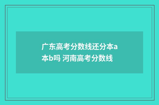 广东高考分数线还分本a本b吗 河南高考分数线