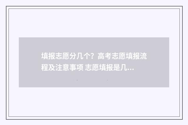 填报志愿分几个？高考志愿填报流程及注意事项 志愿填报是几个专业