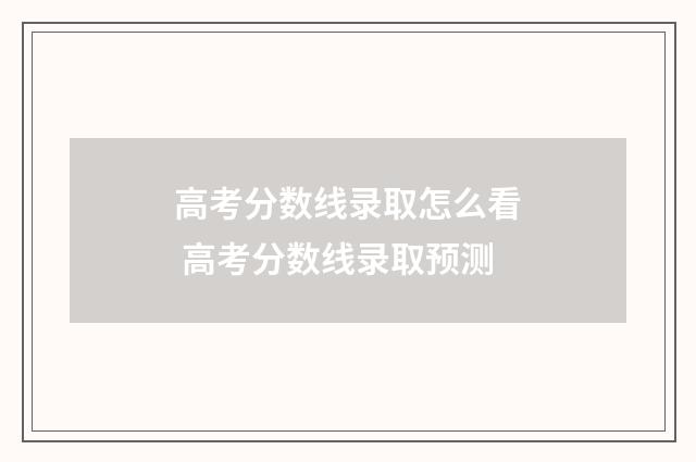 高考分数线录取怎么看 高考分数线录取预测