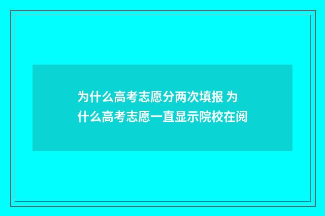 为什么高考志愿分两次填报 为什么高考志愿一直显示院校在阅