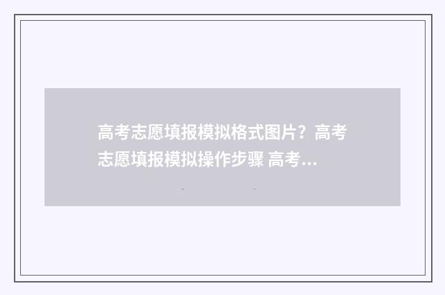高考志愿填报模拟格式图片？高考志愿填报模拟操作步骤 高考志愿填报模拟填报系统