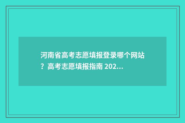 河南省高考志愿填报登录哪个网站？高考志愿填报指南 2024年河南单招录取分数线