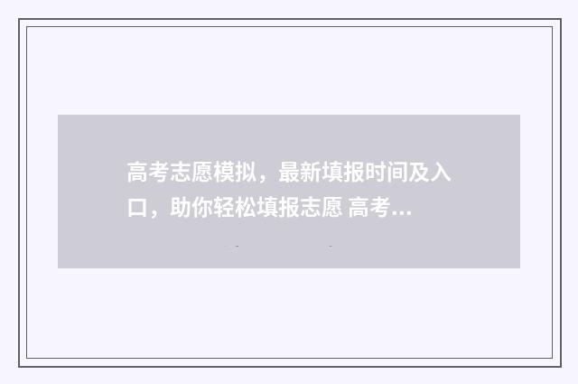 高考志愿模拟，最新填报时间及入口，助你轻松填报志愿 高考志愿模拟填报免费