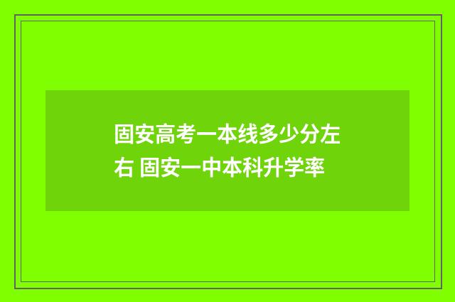 固安高考一本线多少分左右 固安一中本科升学率