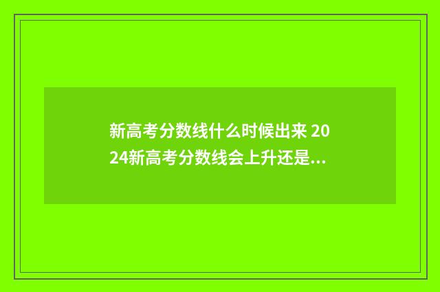 新高考分数线什么时候出来 2024新高考分数线会上升还是下降