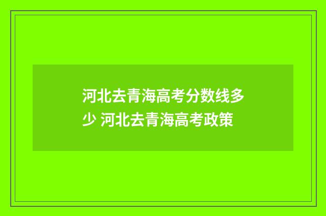 河北去青海高考分数线多少 河北去青海高考政策