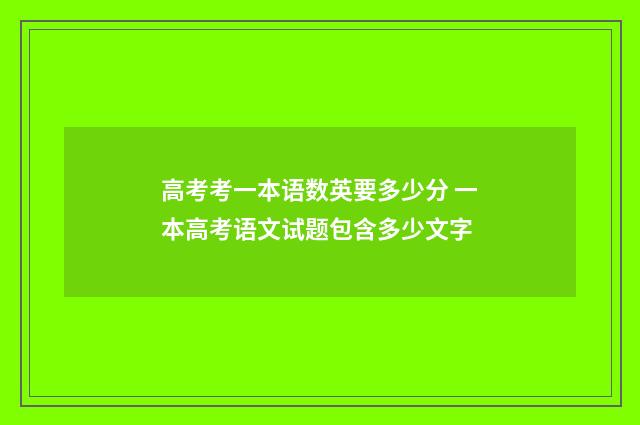 高考考一本语数英要多少分 一本高考语文试题包含多少文字