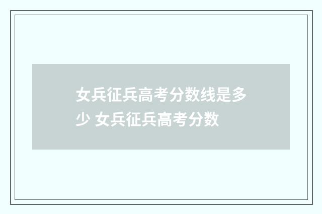 女兵征兵高考分数线是多少 女兵征兵高考分数