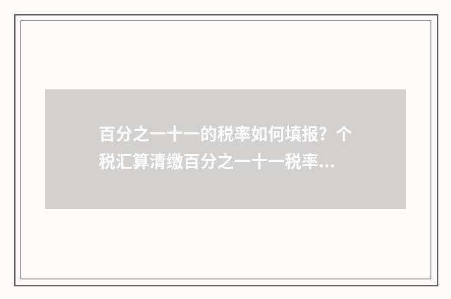 百分之一十一的税率如何填报？个税汇算清缴百分之一十一税率填报指南
