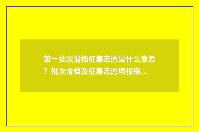 第一批次滑档征集志愿是什么意思？批次滑档及征集志愿填报指南 第一批次滑档影响第二批次志愿吗?
