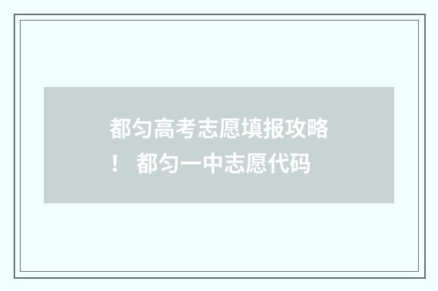 都匀高考志愿填报攻略！ 都匀一中志愿代码