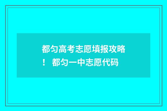 都匀高考志愿填报攻略！ 都匀一中志愿代码