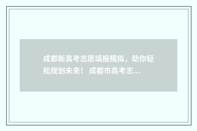 成都新高考志愿填报模拟，助你轻松规划未来！ 成都市高考志愿