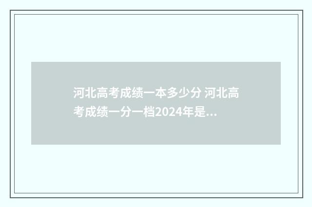 河北高考成绩一本多少分 河北高考成绩一分一档2024年是多少