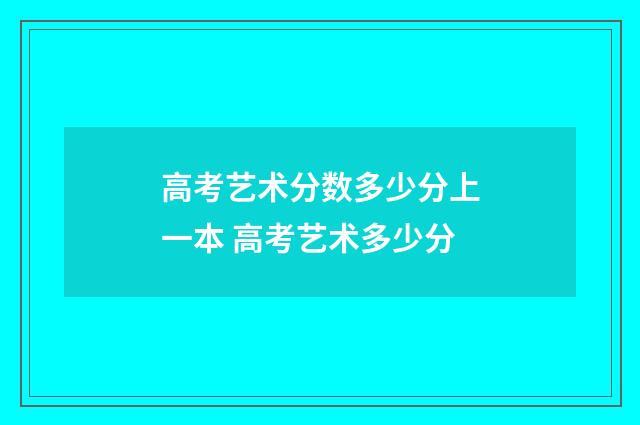 高考艺术分数多少分上一本 高考艺术多少分