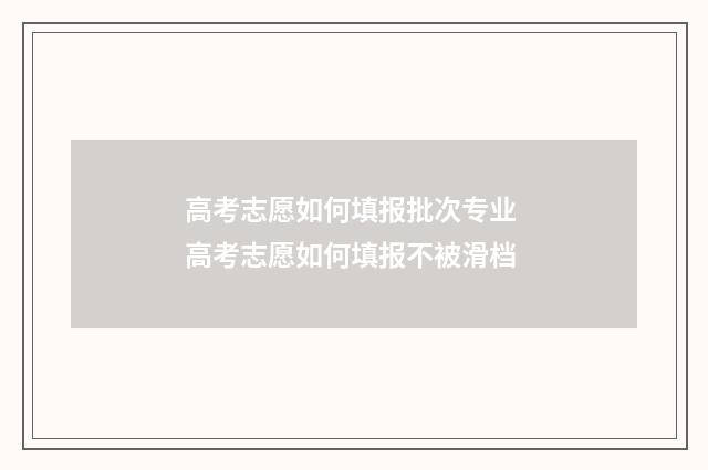 高考志愿如何填报批次专业 高考志愿如何填报不被滑档
