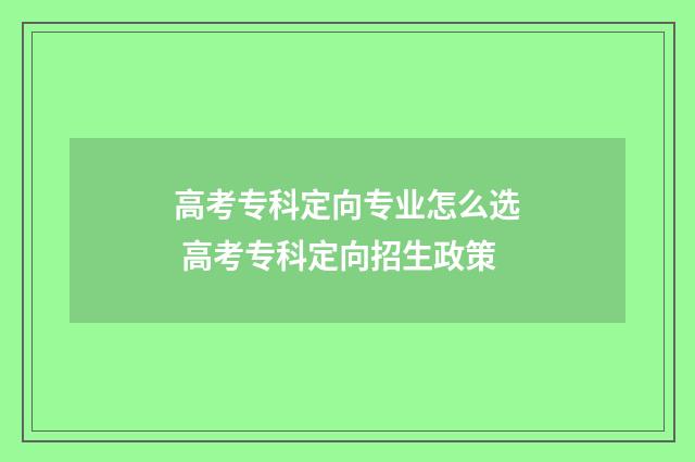 高考专科定向专业怎么选 高考专科定向招生政策