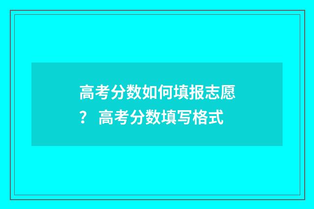 高考分数如何填报志愿？ 高考分数填写格式