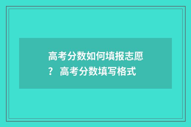 高考分数如何填报志愿？ 高考分数填写格式