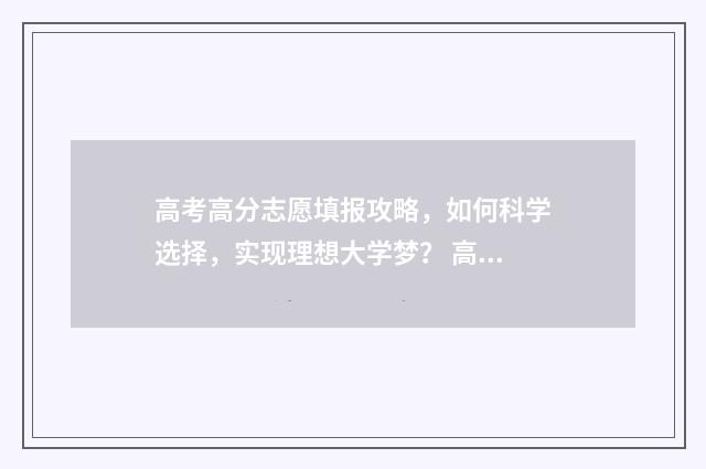 高考高分志愿填报攻略，如何科学选择，实现理想大学梦？ 高考志愿好填吗
