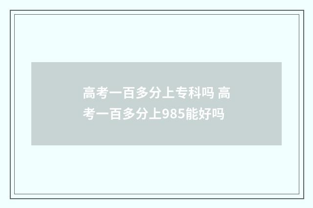 高考一百多分上专科吗 高考一百多分上985能好吗