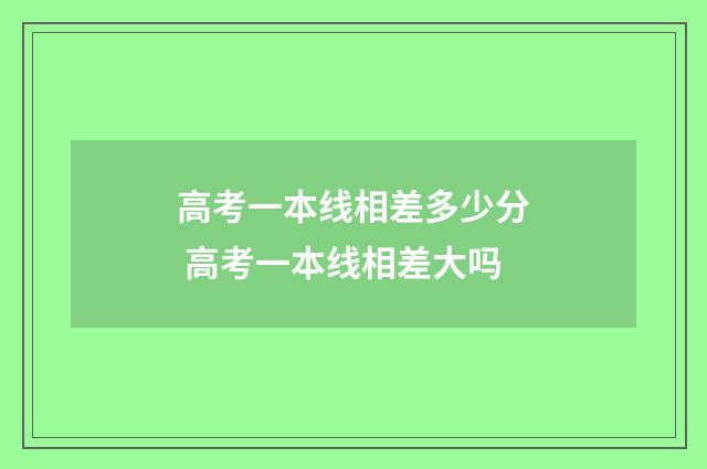高考一本线相差多少分 高考一本线相差大吗