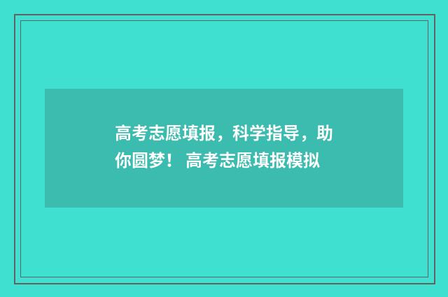 高考志愿填报，科学指导，助你圆梦！ 高考志愿填报模拟