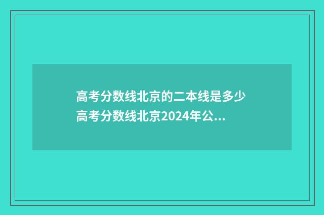 高考分数线北京的二本线是多少 高考分数线北京2024年公布时间