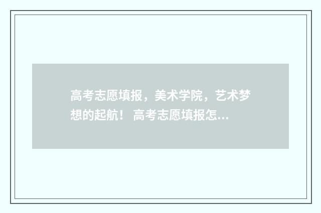 高考志愿填报，美术学院，艺术梦想的起航！ 高考志愿填报怎么填报