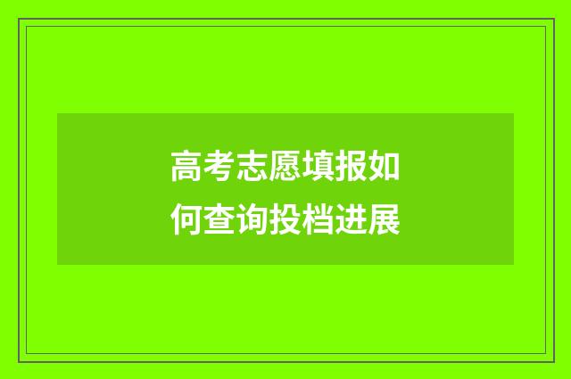 高考志愿填报如何查询投档进展