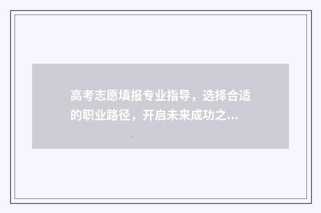 高考志愿填报专业指导，选择合适的职业路径，开启未来成功之门！ 高考志愿填报专业一览表