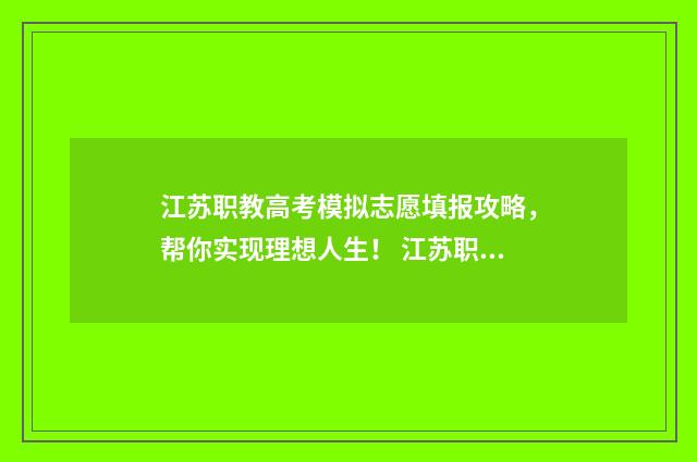江苏职教高考模拟志愿填报攻略，帮你实现理想人生！ 江苏职教高考能考什么大学