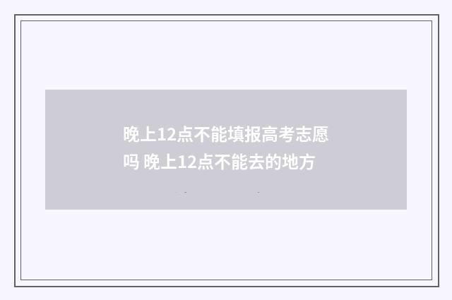 晚上12点不能填报高考志愿吗 晚上12点不能去的地方