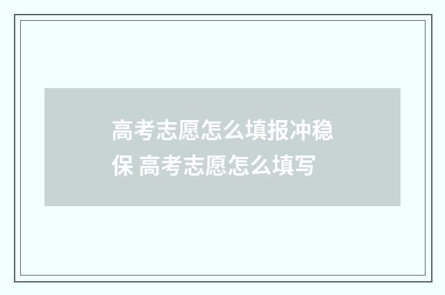 高考志愿怎么填报冲稳保 高考志愿怎么填写
