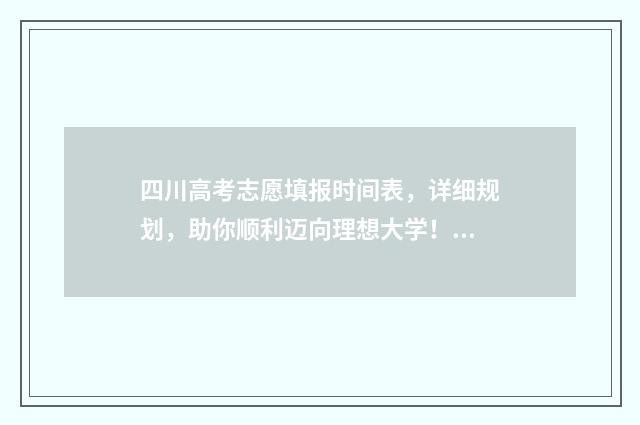四川高考志愿填报时间表，详细规划，助你顺利迈向理想大学！ 四川高考志愿填报指南
