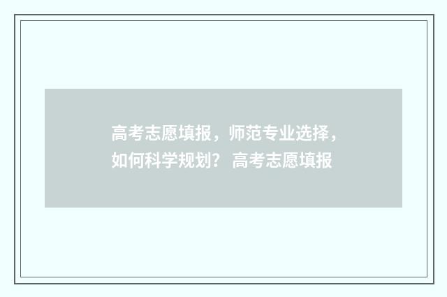 高考志愿填报，师范专业选择，如何科学规划？ 高考志愿填报