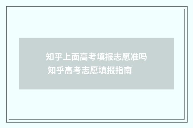 知乎上面高考填报志愿准吗 知乎高考志愿填报指南
