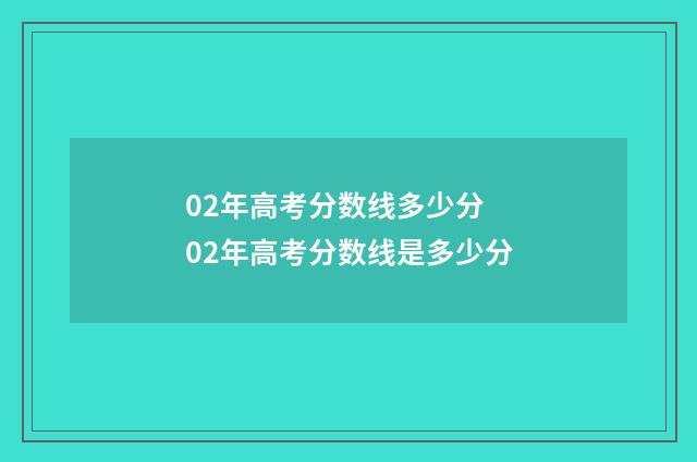 02年高考分数线多少分 02年高考分数线是多少分