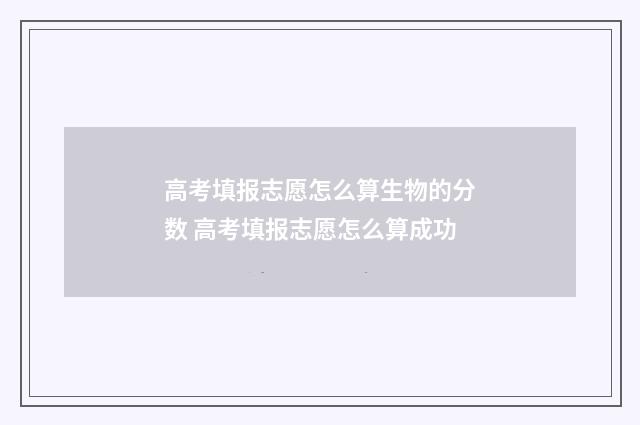 高考填报志愿怎么算生物的分数 高考填报志愿怎么算成功