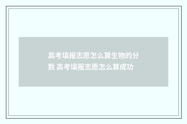 高考填报志愿怎么算生物的分数 高考填报志愿怎么算成功