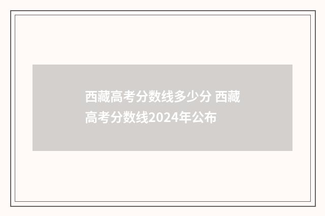 西藏高考分数线多少分 西藏高考分数线2024年公布
