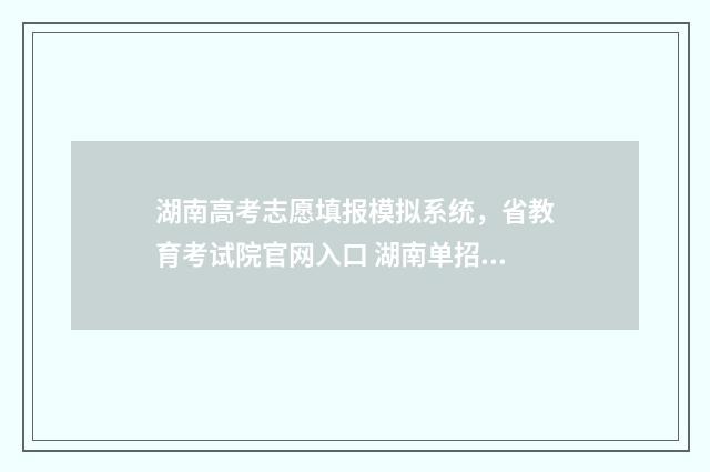 湖南高考志愿填报模拟系统，省教育考试院官网入口 湖南单招录取分数线