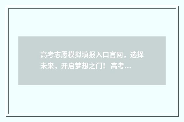 高考志愿模拟填报入口官网，选择未来，开启梦想之门！ 高考志愿模拟填报免费