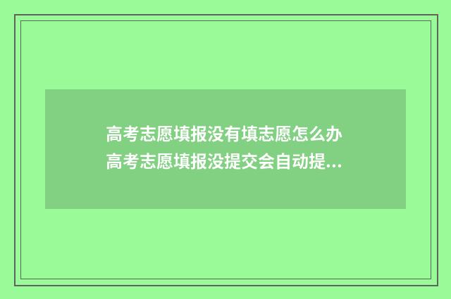 高考志愿填报没有填志愿怎么办 高考志愿填报没提交会自动提交吗