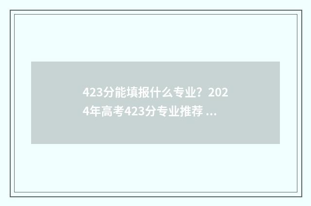 423分能填报什么专业？2024年高考423分专业推荐 423分能上什么专科学校