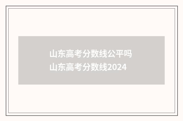 山东高考分数线公平吗 山东高考分数线2024