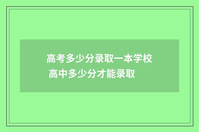 高考多少分录取一本学校 高中多少分才能录取