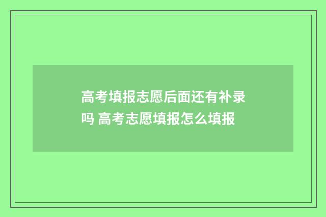高考填报志愿后面还有补录吗 高考志愿填报怎么填报